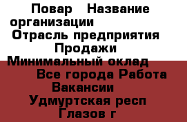 Повар › Название организации ­ Burger King › Отрасль предприятия ­ Продажи › Минимальный оклад ­ 25 000 - Все города Работа » Вакансии   . Удмуртская респ.,Глазов г.